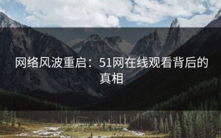 网络风波重启：51网在线观看背后的真相
