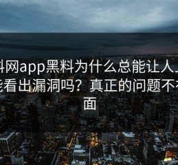 黑料网app黑料为什么总能让人上头你能看出漏洞吗？真正的问题不在表面