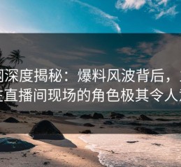 91网深度揭秘：爆料风波背后，主持人在直播间现场的角色极其令人意外