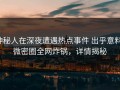 神秘人在深夜遭遇热点事件 出乎意料，微密圈全网炸锅，详情揭秘
