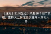 【速报】91网盘点：八卦10个细节真相，主持人上榜理由疯狂令人真相大白