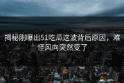 揭秘刚曝出51吃瓜这波背后原因，难怪风向突然变了