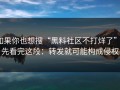 如果你也想搜“黑料社区不打烊了”，先看完这段：转发就可能构成侵权