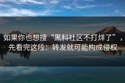 如果你也想搜“黑料社区不打烊了”，先看完这段：转发就可能构成侵权