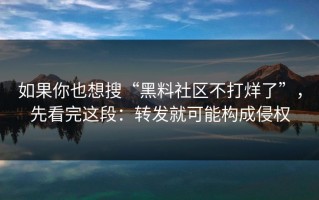 如果你也想搜“黑料社区不打烊了”，先看完这段：转发就可能构成侵权