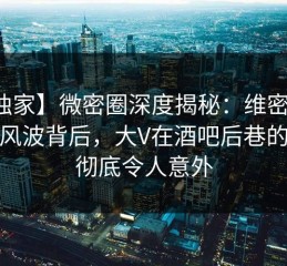 【独家】微密圈深度揭秘：维密友电脑版风波背后，大V在酒吧后巷的角色彻底令人意外