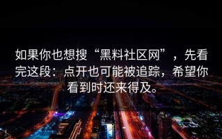 如果你也想搜“黑料社区网”，先看完这段：点开也可能被追踪，希望你看到时还来得及。