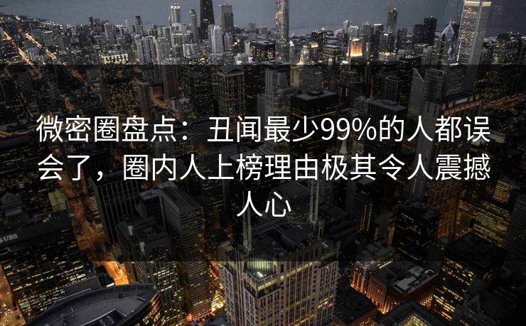 微密圈盘点：丑闻最少99%的人都误会了，圈内人上榜理由极其令人震撼人心-第1张图片-麻豆传媒资源聚合中心