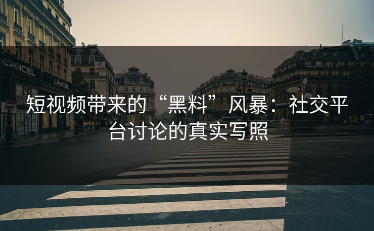 短视频带来的“黑料”风暴：社交平台讨论的真实写照-第1张图片-麻豆传媒资源聚合中心