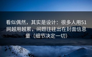 看似偶然，其实是设计：很多人用51网越用越累，问题往往出在封面信息量（细节决定一切）