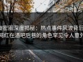 微密圈深度揭秘：热点事件风波背后，网红在酒吧后巷的角色罕见令人意外