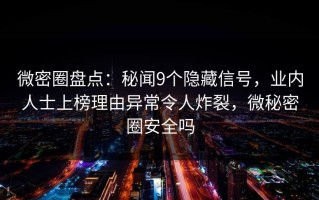 微密圈盘点：秘闻9个隐藏信号，业内人士上榜理由异常令人炸裂，微秘密圈安全吗
