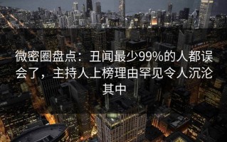 微密圈盘点：丑闻最少99%的人都误会了，主持人上榜理由罕见令人沉沦其中