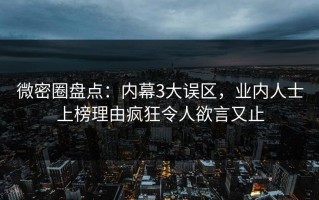 微密圈盘点：内幕3大误区，业内人士上榜理由疯狂令人欲言又止