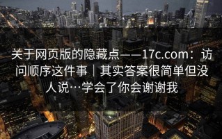 关于网页版的隐藏点——17c.com：访问顺序这件事｜其实答案很简单但没人说…学会了你会谢谢我