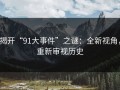 揭开“91大事件”之谜：全新视角，重新审视历史