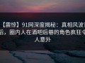 【震惊】91网深度揭秘：真相风波背后，圈内人在酒吧后巷的角色疯狂令人意外