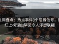 91网盘点：热点事件9个隐藏信号，网红上榜理由罕见令人浮想联翩