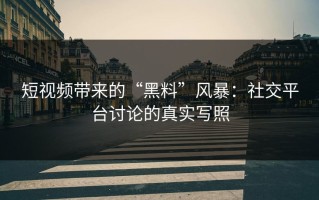 短视频带来的“黑料”风暴：社交平台讨论的真实写照