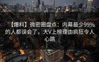 【爆料】微密圈盘点：内幕最少99%的人都误会了，大V上榜理由疯狂令人心跳