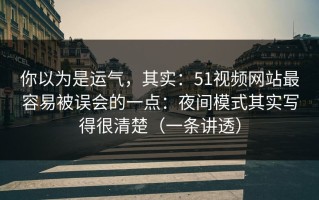 你以为是运气，其实：51视频网站最容易被误会的一点：夜间模式其实写得很清楚（一条讲透）
