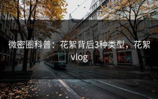 微密圈科普：花絮背后3种类型，花絮vlog