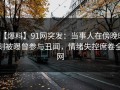 【爆料】91网突发：当事人在傍晚时刻被曝曾参与丑闻，情绪失控席卷全网