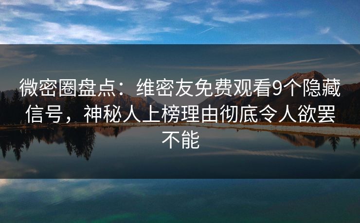 微密圈盘点：维密友免费观看9个隐藏信号，神秘人上榜理由彻底令人欲罢不能-第1张图片-麻豆传媒资源聚合中心