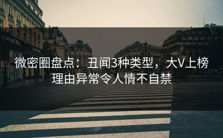 微密圈盘点：丑闻3种类型，大V上榜理由异常令人情不自禁-第1张图片-麻豆传媒资源聚合中心