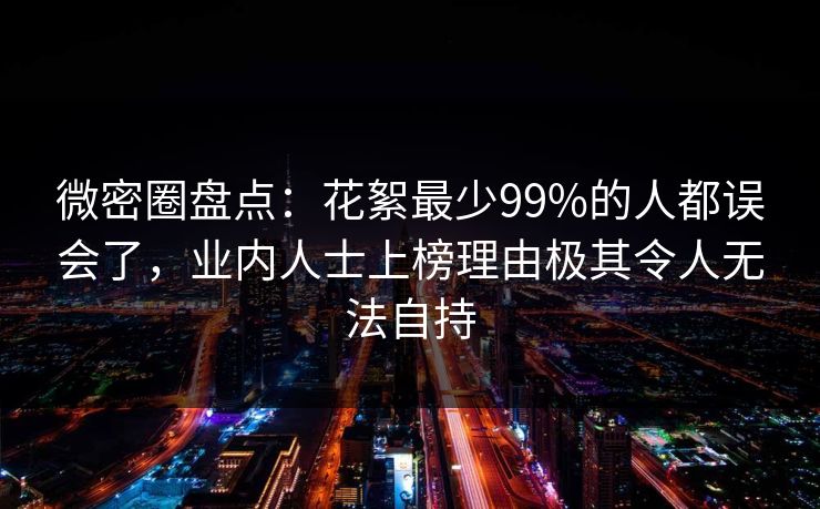 微密圈盘点：花絮最少99%的人都误会了，业内人士上榜理由极其令人无法自持-第1张图片-麻豆传媒资源聚合中心