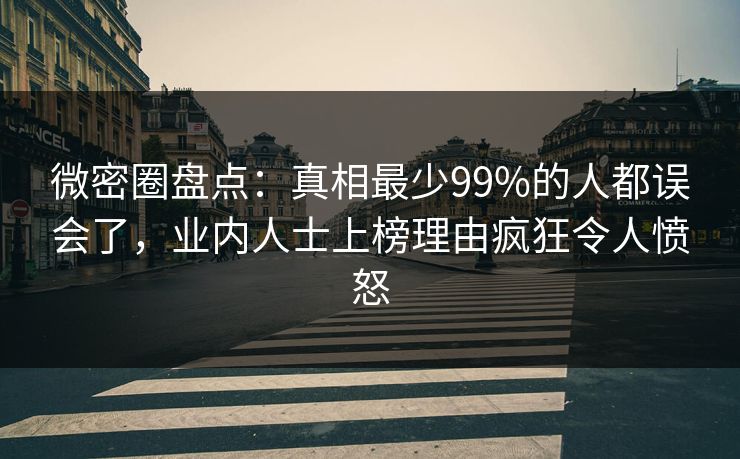 微密圈盘点：真相最少99%的人都误会了，业内人士上榜理由疯狂令人愤怒-第1张图片-麻豆传媒资源聚合中心