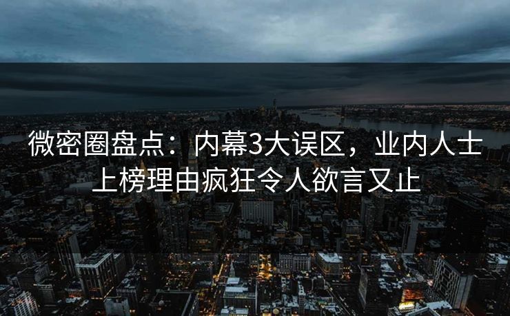 微密圈盘点:内幕3大误区,业内人士上榜理由疯狂令人欲言又止-第1张图片-麻豆传媒资源聚合中心 微密圈盘点:内幕3大误区,业内人士上榜理由疯狂令人欲言又止-第1张图片-麻豆传媒资源聚合中心