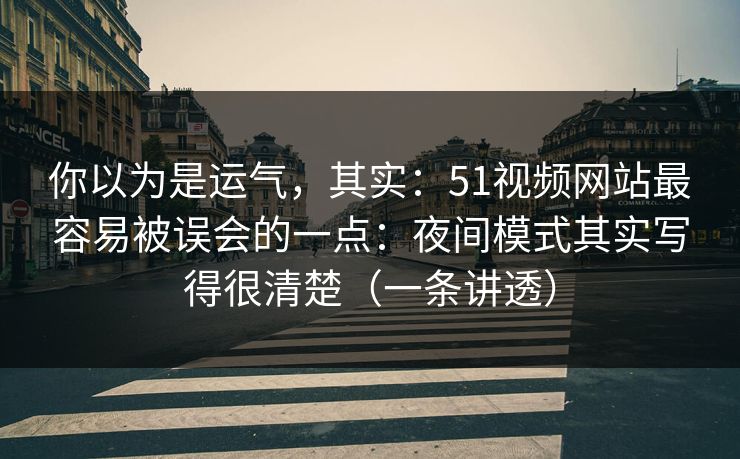 你以为是运气,其实:51视频网站最容易被误会的一点:夜间模式其实写得很清楚(一条讲透)-第1张图片-麻豆传媒资源聚合中心 你以为是运气,其实:51视频网站最容易被误会的一点:夜间模式其实写得很清楚(一条讲透)-第1张图片-麻豆传媒资源聚合中心
